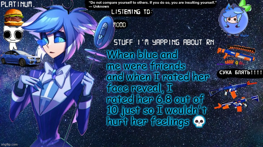 tbh, she a 2.0 out of 10 | When blue and me were friends and when I rated her face reveal, I rated her 6.8 out of 10 just so I wouldn't hurt her feelings 💀 | image tagged in platinum annoucement template | made w/ Imgflip meme maker