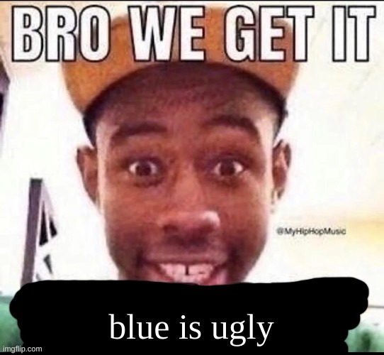 Bro we get it (blank) | blue is ugly | image tagged in bro we get it blank | made w/ Imgflip meme maker