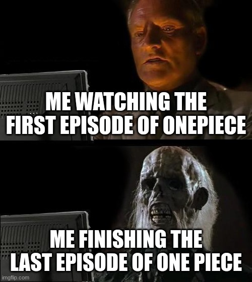 102315 years later. | ME WATCHING THE FIRST EPISODE OF ONEPIECE; ME FINISHING THE LAST EPISODE OF ONE PIECE | image tagged in memes,i'll just wait here | made w/ Imgflip meme maker