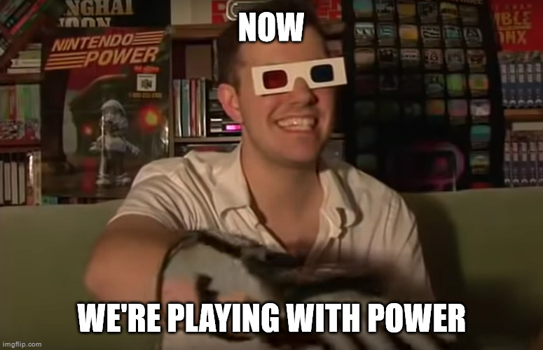 NOW; WE'RE PLAYING WITH POWER | image tagged in avgn | made w/ Imgflip meme maker
