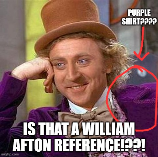it all comes back to fnaf. | PURPLE SHIRT???? IS THAT A WILLIAM AFTON REFERENCE!??! | image tagged in memes,creepy condescending wonka | made w/ Imgflip meme maker