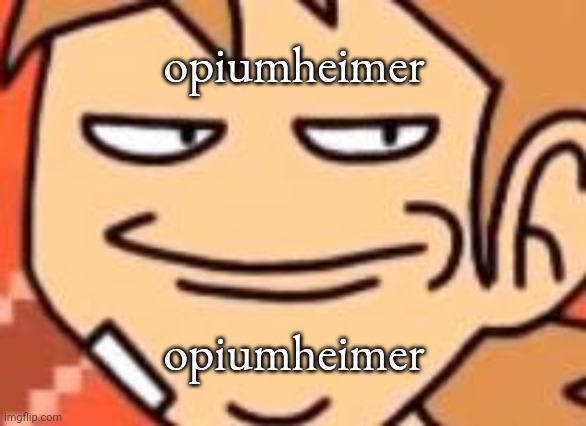 opiumheimer | opiumheimer; opiumheimer | image tagged in opiumheimer | made w/ Imgflip meme maker