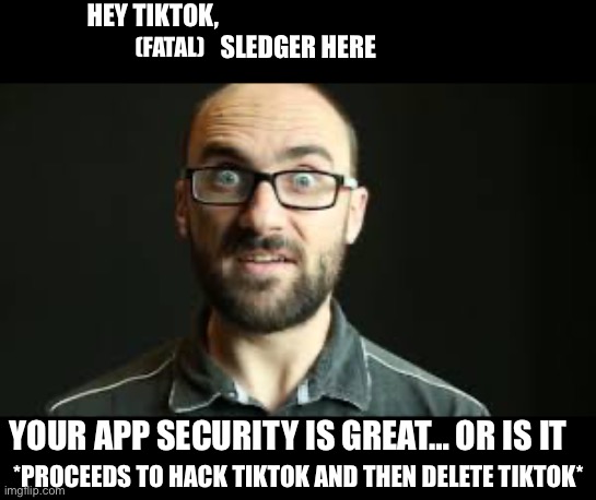 Hey VSauce Michael Here | HEY TIKTOK,                                                         
 SLEDGER HERE YOUR APP SECURITY IS GREAT… OR IS IT (FATAL) *PROCEEDS TO | image tagged in hey vsauce michael here | made w/ Imgflip meme maker