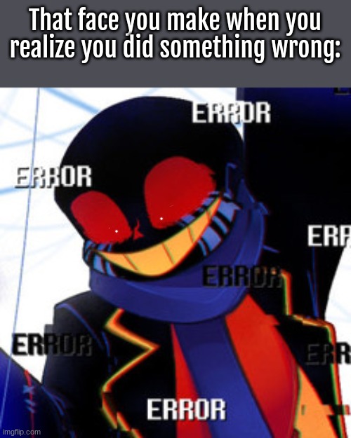. . . | That face you make when you realize you did something wrong: | image tagged in error,rahhh | made w/ Imgflip meme maker