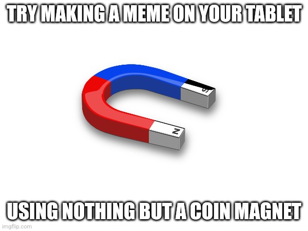 You actually CAN do it! | TRY MAKING A MEME ON YOUR TABLET; USING NOTHING BUT A COIN MAGNET | image tagged in challenge,memes,facts | made w/ Imgflip meme maker