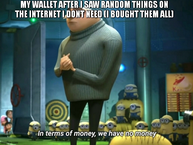 there goes your lunch money :O | MY WALLET AFTER I SAW RANDOM THINGS ON THE INTERNET I DONT NEED (I BOUGHT THEM ALL) | image tagged in in terms of money we have no money | made w/ Imgflip meme maker