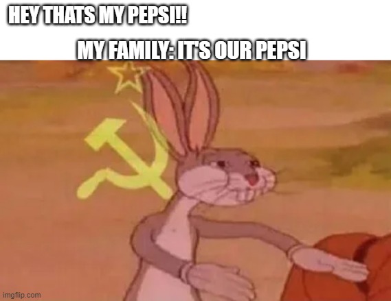 i want my own things | HEY THATS MY PEPSI!! MY FAMILY: IT'S OUR PEPSI | image tagged in bugs bunny communist | made w/ Imgflip meme maker