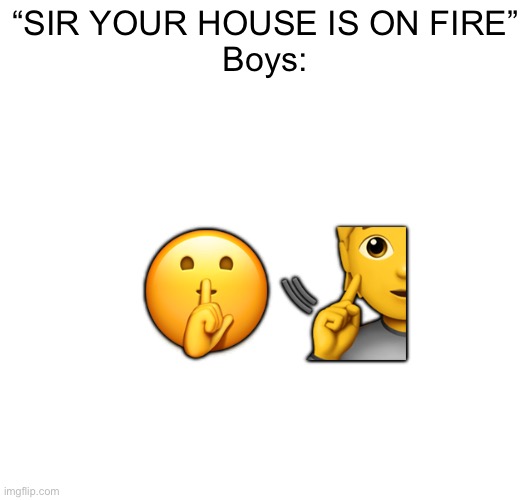 FIRE | “SIR YOUR HOUSE IS ON FIRE”
Boys:; 🤫🧏 | image tagged in memes,mewing | made w/ Imgflip meme maker