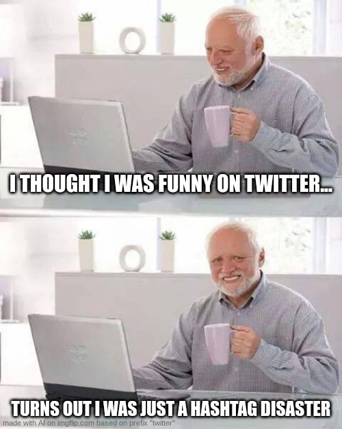 AI Meme #11 | I THOUGHT I WAS FUNNY ON TWITTER... TURNS OUT I WAS JUST A HASHTAG DISASTER | image tagged in memes,hide the pain harold,ai meme,twitter | made w/ Imgflip meme maker