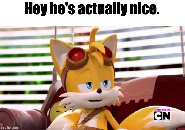 Scumbag Tails | Hey he's actually nice. | image tagged in scumbag tails | made w/ Imgflip meme maker