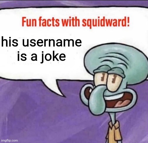 Fun Facts with Squidward | his username is a joke | image tagged in fun facts with squidward | made w/ Imgflip meme maker