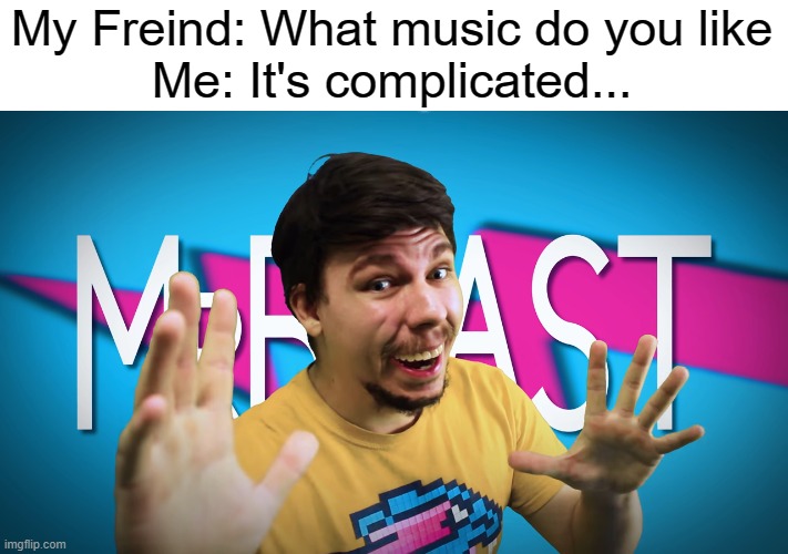 "Welcome to your final test, I'm MrBeast!" | My Freind: What music do you like
Me: It's complicated... | image tagged in fake mrbeast,mrbeast,memes,funny | made w/ Imgflip meme maker
