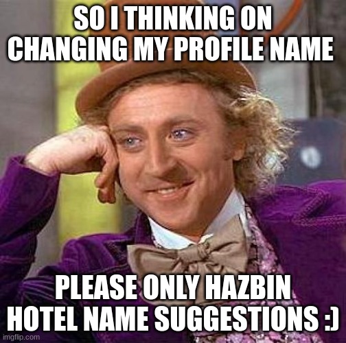 Creepy Condescending Wonka | SO I THINKING ON CHANGING MY PROFILE NAME; PLEASE ONLY HAZBIN HOTEL NAME SUGGESTIONS :) | image tagged in memes,creepy condescending wonka | made w/ Imgflip meme maker