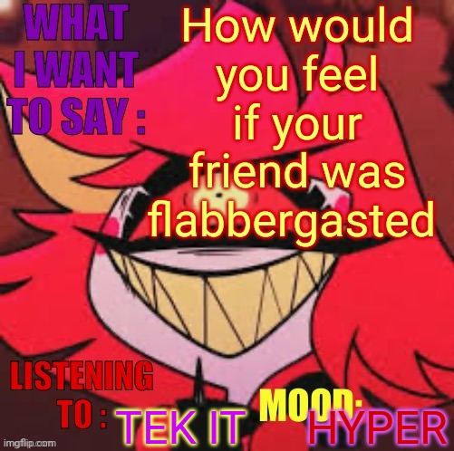 Wowzers | How would you feel if your friend was flabbergasted; TEK IT; HYPER | image tagged in wowzers | made w/ Imgflip meme maker