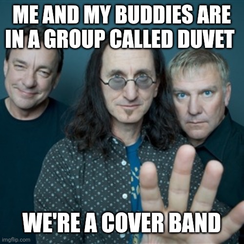 Rush Band | ME AND MY BUDDIES ARE IN A GROUP CALLED DUVET; WE'RE A COVER BAND | image tagged in rush band | made w/ Imgflip meme maker