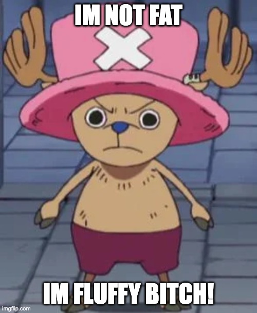 Chopper angry | IM NOT FAT; IM FLUFFY BITCH! | image tagged in chopper angry | made w/ Imgflip meme maker