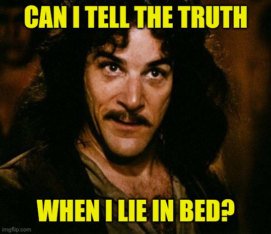 Inigo Montoya | CAN I TELL THE TRUTH; WHEN I LIE IN BED? | image tagged in memes,inigo montoya | made w/ Imgflip meme maker