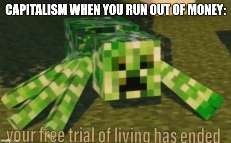 Your Free Trial of Living Has Ended | CAPITALISM WHEN YOU RUN OUT OF MONEY: | image tagged in your free trial of living has ended | made w/ Imgflip meme maker