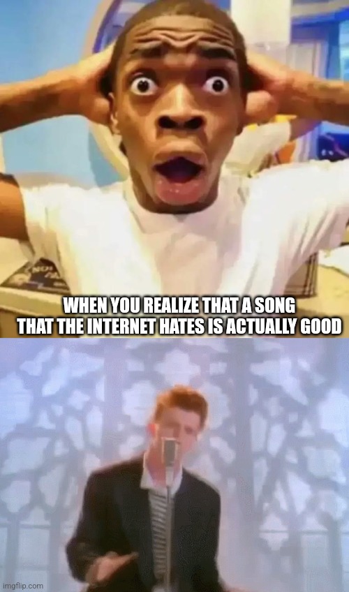 Gotcha lol | WHEN YOU REALIZE THAT A SONG THAT THE INTERNET HATES IS ACTUALLY GOOD | image tagged in shocked black guy,rickroll somebody using this gif | made w/ Imgflip meme maker