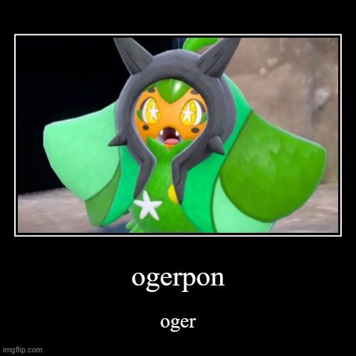 ogerpon | oger | image tagged in funny,demotivationals | made w/ Imgflip demotivational maker