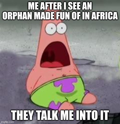 ooga booga | ME AFTER I SEE AN ORPHAN MADE FUN OF IN AFRICA; THEY TALK ME INTO IT | image tagged in suprised patrick | made w/ Imgflip meme maker