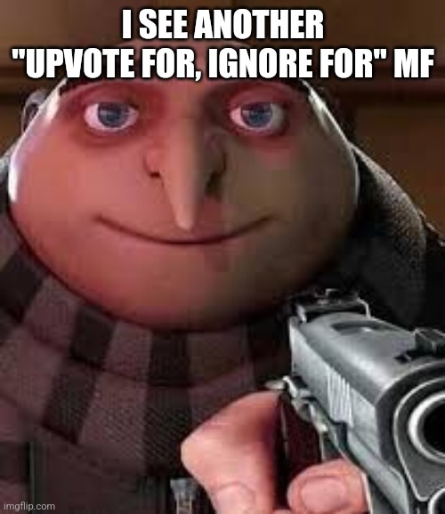 oh | I SEE ANOTHER "UPVOTE FOR, IGNORE FOR" MF | image tagged in oh | made w/ Imgflip meme maker