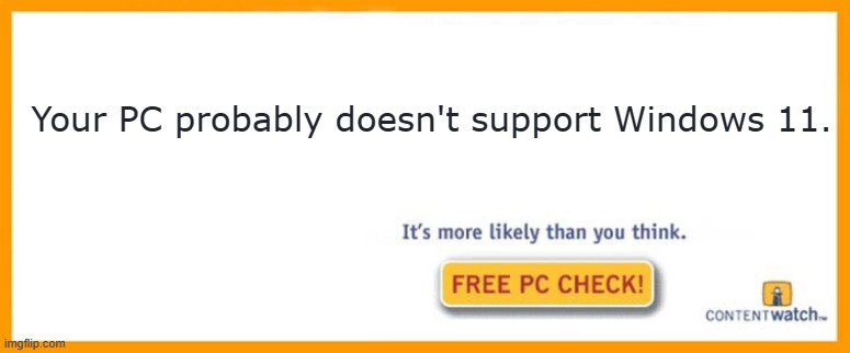 This is true for a lot of us. | Your PC probably doesn't support Windows 11. | image tagged in free pc check,pcreality,compatibility | made w/ Imgflip meme maker