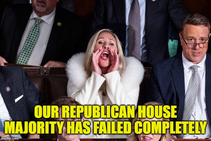 MTG delivering the facts | OUR REPUBLICAN HOUSE MAJORITY HAS FAILED COMPLETELY | image tagged in margerie yelling | made w/ Imgflip meme maker