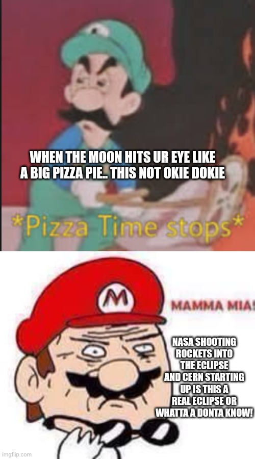 WHEN THE MOON HITS UR EYE LIKE A BIG PIZZA PIE.. THIS NOT OKIE DOKIE NASA SHOOTING ROCKETS INTO THE ECLIPSE AND CERN STARTING UP IS THIS A R | image tagged in pizza time stops,mamma mia | made w/ Imgflip meme maker