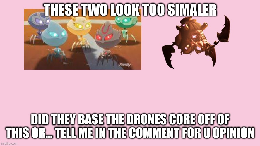 THESE TWO LOOK TOO SIMALER; DID THEY BASE THE DRONES CORE OFF OF THIS OR... TELL ME IN THE COMMENT FOR U OPINION | made w/ Imgflip meme maker
