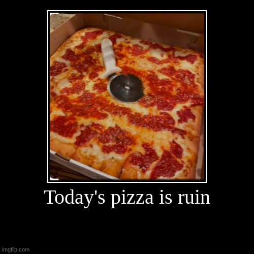 Pizza | Today's pizza is ruin | | image tagged in funny,demotivationals | made w/ Imgflip demotivational maker