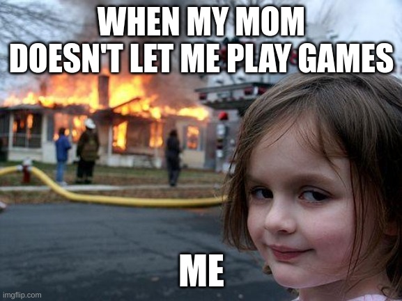 Disaster Girl | WHEN MY MOM DOESN'T LET ME PLAY GAMES; ME | image tagged in memes,disaster girl | made w/ Imgflip meme maker