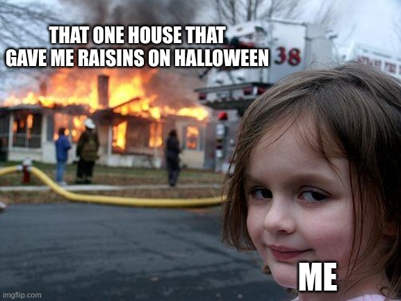 Disaster Girl | THAT ONE HOUSE THAT GAVE ME RAISINS ON HALLOWEEN; ME | image tagged in memes,disaster girl | made w/ Imgflip meme maker