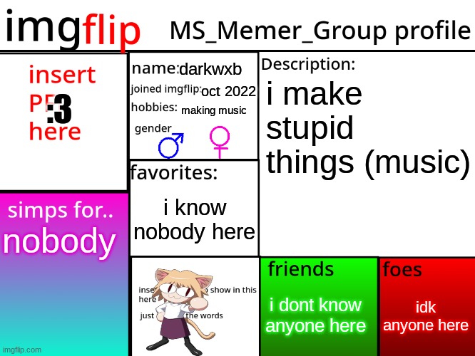 MSMG Profile | :3; darkwxb; i make stupid things (music); oct 2022; making music; i know nobody here; nobody; idk anyone here; i dont know anyone here | image tagged in msmg profile | made w/ Imgflip meme maker