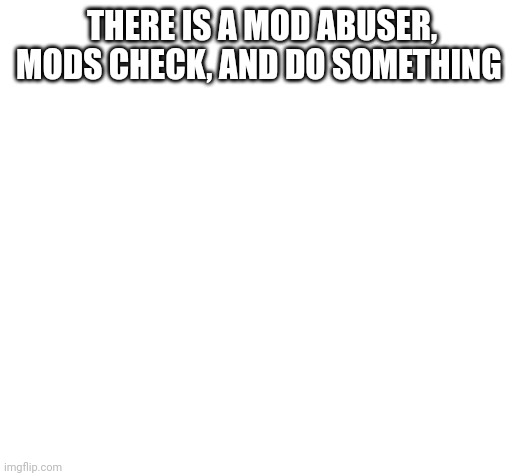 "Yesterday something bad happened, something so atrocious that will spread your butt cheeks just by hearing it, so bad even Than | THERE IS A MOD ABUSER, MODS CHECK, AND DO SOMETHING | image tagged in blank,coems,gedagadedegagadago,brain rot,cringe | made w/ Imgflip meme maker
