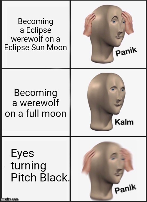 Panik Kalm Panik Meme | Becoming a Eclipse werewolf on a Eclipse Sun Moon; Becoming a werewolf on a full moon; Eyes turning Pitch Black. | image tagged in memes,panik kalm panik | made w/ Imgflip meme maker