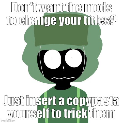 Ermmm....what the ben !! 2 | Don't want the mods to change your titles? Just insert a copypasta yourself to trick them | image tagged in ermmm what the ben 2 | made w/ Imgflip meme maker