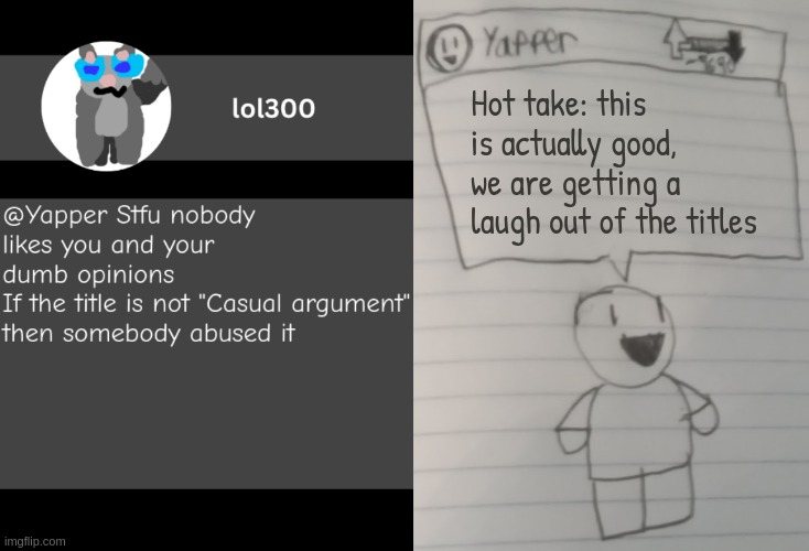 Casual argument | Hot take: this is actually good, we are getting a laugh out of the titles | image tagged in yapper | made w/ Imgflip meme maker