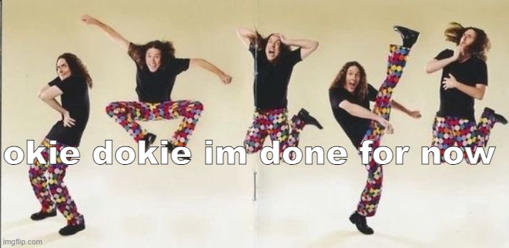 expect more soon though | okie dokie im done for now | image tagged in weird al | made w/ Imgflip meme maker