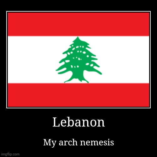 I hate those extremist pigs | Lebanon | My arch nemesis | image tagged in funny,demotivationals,lebanon,racism | made w/ Imgflip demotivational maker