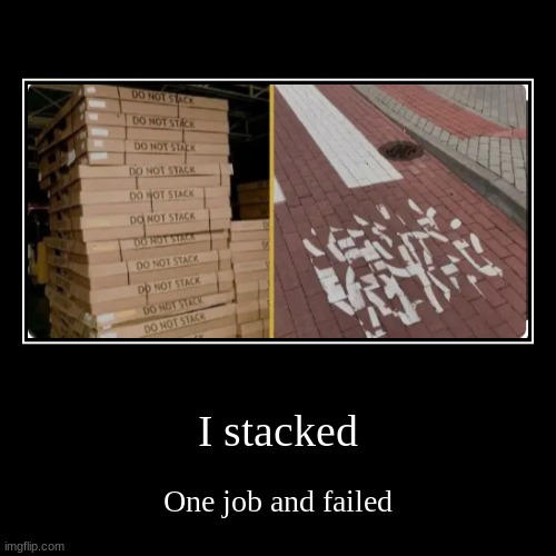 I stacked | One job and failed | image tagged in funny,demotivationals | made w/ Imgflip demotivational maker