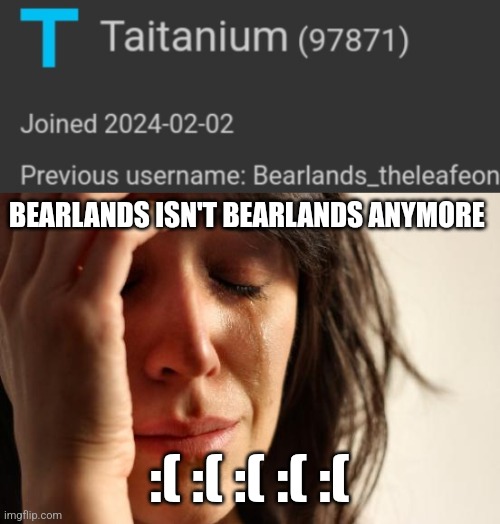 WHY??!?!!!?!?!?!???!!?!?? | BEARLANDS ISN'T BEARLANDS ANYMORE; :( :( :( :( :( | image tagged in memes,first world problems | made w/ Imgflip meme maker