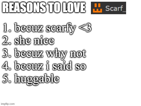yeah we doing this shit again. <333 | 1. becuz scarfy <3
2. she nice
3. becuz why not
4. becuz i said so
5. huggable | image tagged in reasons to love | made w/ Imgflip meme maker