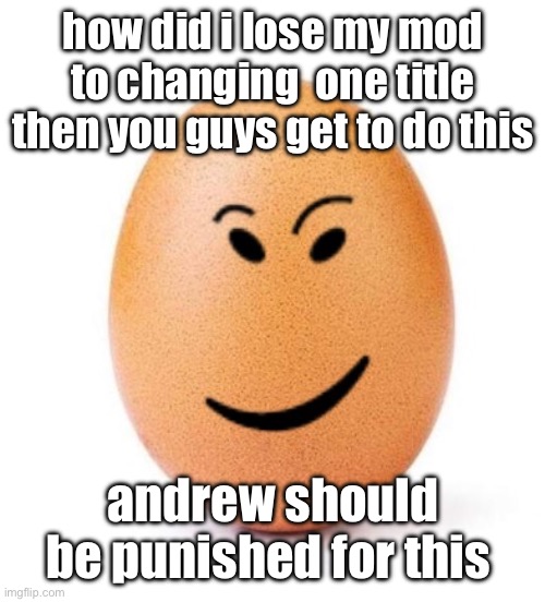 chegg it | how did i lose my mod to changing  one title then you guys get to do this; andrew should be punished for this | image tagged in chegg it | made w/ Imgflip meme maker