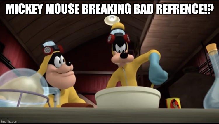 Pete, we need to cook. | MICKEY MOUSE BREAKING BAD REFRENCE!? | image tagged in goofy cooking meth | made w/ Imgflip meme maker