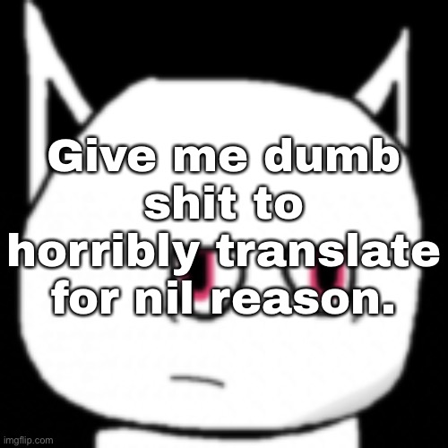 Give me dumb shit to horribly translate for nil reason. | made w/ Imgflip meme maker