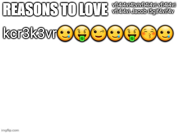 Reasons to love | vfi4i4vi4tvivfi4i4vi vfi4i4vi vfi4i4vi Jacob i5gif4vif4v; kcr3k3vr🥲🤑😉🥲🤑😚🥲 | image tagged in reasons to love | made w/ Imgflip meme maker