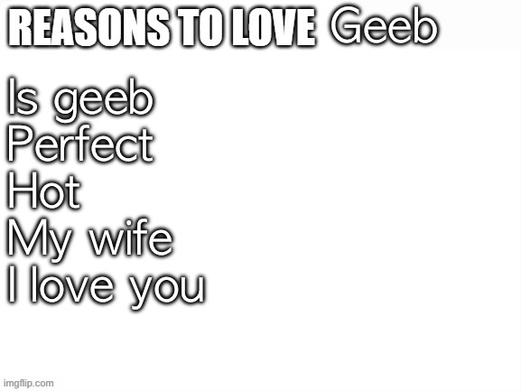 Reasons to love | Geeb; Is geeb
Perfect
Hot
My wife
I love you | image tagged in reasons to love | made w/ Imgflip meme maker