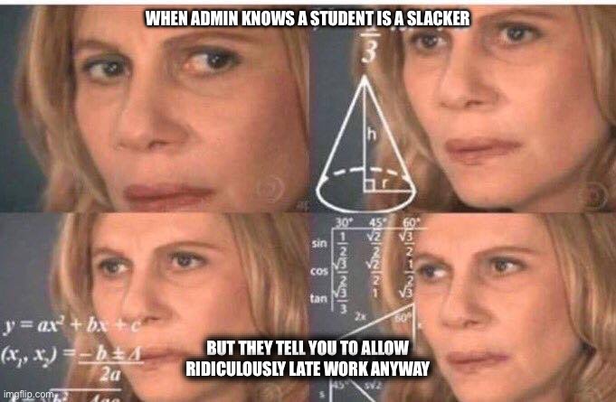 Teacher memes | WHEN ADMIN KNOWS A STUDENT IS A SLACKER; BUT THEY TELL YOU TO ALLOW RIDICULOUSLY LATE WORK ANYWAY | image tagged in math lady/confused lady | made w/ Imgflip meme maker