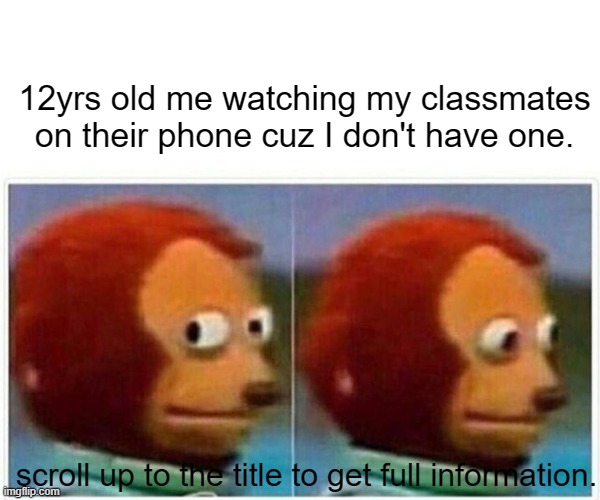 I did have a phone cuz my mother bought me one while summer classes, it was a Nokia that was a keypad. I was very happy at the t | 12yrs old me watching my classmates on their phone cuz I don't have one. scroll up to the title to get full information. | image tagged in memes,monkey puppet | made w/ Imgflip meme maker